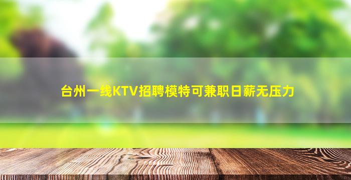 台州一线KTV招聘模特可兼职日薪无压力